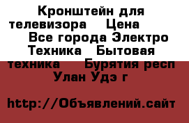 Кронштейн для телевизора  › Цена ­ 8 000 - Все города Электро-Техника » Бытовая техника   . Бурятия респ.,Улан-Удэ г.